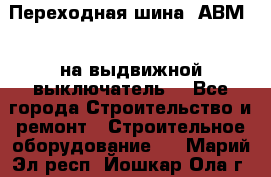 Переходная шина  АВМ20, на выдвижной выключатель. - Все города Строительство и ремонт » Строительное оборудование   . Марий Эл респ.,Йошкар-Ола г.